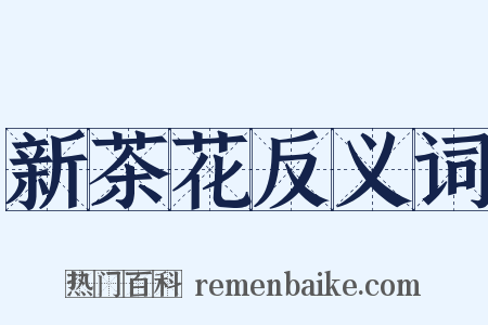 新茶花反义词是什么意思的图片